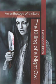 Title: The Killing of a Night Owl An Anthology of Thrillers, Author: Cassandra Black