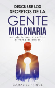 Title: Descubre los secretos de la gente millonaria: maneja tu mente y utiliza estrategias claves, Author: GAMALIEL PRINCE