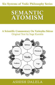 Title: Semantic Atomism: A Scientific Commentary on Vaise?ika Sutras (Six Systems of Vedic Philosophy, #6), Author: Ashish Dalela