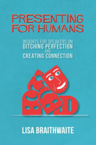 Title: Presenting for Humans: Insights for Speakers on Ditching Perfection and Creating Connection, Author: Lisa Braithwaite