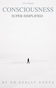 Title: Consciousness Super-Simplified, Author: Dr Sanjay Gupta