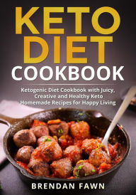 Title: Keto Diet Cookbook, Ketogenic Diet Cookbook with Juicy, Creative and Healthy Keto Homemade Recipes for Happy Living, Author: Brendan Fawn