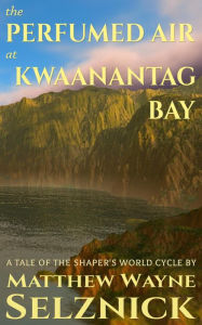 Title: The Perfumed Air at Kwaanantag Bay (The Shaper's World Cycle, #2), Author: Matthew Wayne Selznick