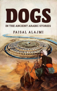Title: Dogs in the Ancient Arabic Stories, Author: Faisal Alajmi