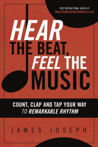 Title: Hear the Beat, Feel the Music: Count, Clap and Tap Your Way to Remarkable Rhythm, Author: James Joseph