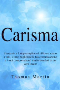 Title: Carisma: Il metodo a 3 step semplice ed efficace adatto a tutti. Come migliorare la tua comunicazione e i tuoi comportamenti trasformandoti in un vero leader, Author: Thomas Martin