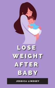 Title: Lose Weight After Baby, Author: Jessica Lindsey