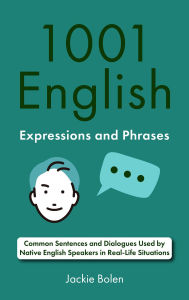 Title: 1001 English Expressions and Phrases: Common Sentences and Dialogues Used by Native English Speakers in Real-Life Situations, Author: Jackie Bolen