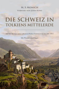 Title: Die Schweiz in Tolkiens Mittelerde: Auf den Spuren seiner abenteuerlichen Sommerreise im Jahr 1911 - mit Wandervorschlägen, Author: M. S. Monsch