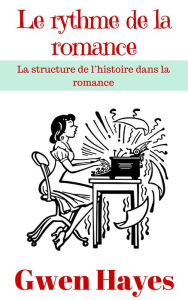 Title: Le rythme de la romance: La structure de l'histoire dans la romance, Author: Gwen Hayes