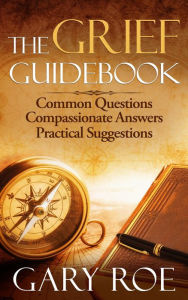 Title: The Grief Guidebook: Common Questions, Compassionate Answers, Practical Suggestions (Good Grief Series, #7), Author: Gary Roe