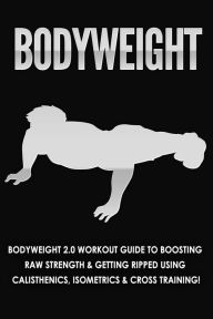 Title: Bodyweight: Bodyweight 2.0 Workout Guide to Boosting Raw Strength and Getting Ripped Using Calisthenics, Isometrics and Cross Training, Author: Jessica Jacobs