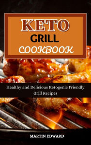 Title: Keto Grill Cookbook : Healthy and Delicious Ketogenic Friendly Grill Recipes, Author: MARTIN EDWARD