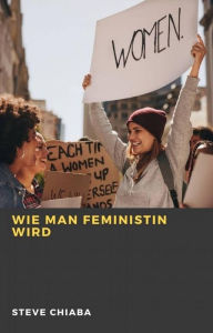 Title: Wie man Feministin wird, Author: Steve Chiaba