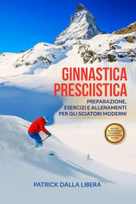 Title: Ginnastica Presciistica: Preparazione, esercizi e allenamenti per gli sciatori moderni, Author: Patrick Dalla Libera