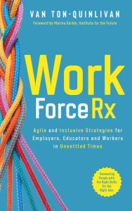 Title: WorkforceRx: Agile and Inclusive Strategies for Employers, Educators and Workers in Unsettled Times, Author: Van Ton-Quinlivan