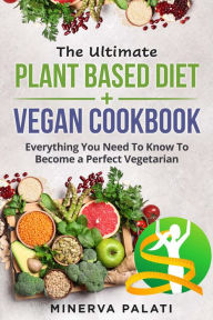 Title: The Ultimate Plant Based Diet + Vegan Cookbook, Author: Minerva Palati