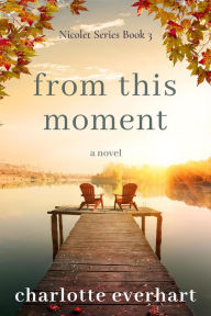 Title: From This Moment (Nicolet Series, #3), Author: Charlotte Everhart