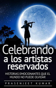 Title: Celebrando a los artistas reservados: Historias emocionantes que el mundo no puede olvidar (Fénix Tranquilo, #4), Author: Prasenjeet Kumar