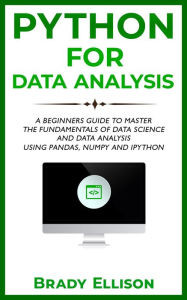 Title: Python for Data Analysis: A Beginners Guide to Master the Fundamentals of Data Science and Data Analysis by Using Pandas, Numpy and Ipython, Author: Brady Ellison
