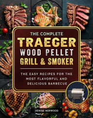 Title: The Compete Traeger Wood Pellet Grill And Smoker:The Easy Recipes For The Most Flavorful And Delicious Barbecue, Author: Mark Smith