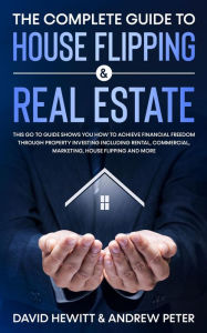 Title: The Complete Guide to House Flipping & Real Estate: This Go To Guide Shows You How To Achieve Financial Freedom Through Property Investing Including Rental, Commercial, Marketing, ....., Author: David Hewitt