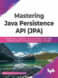 Title: Mastering Java Persistence API (JPA): Realize Java's Capabilities Spanning RDBMS, ORM, JDBC, Caching, Locking, Transaction Management, and JPQL, Author: Nisha Parameswaran Kurur