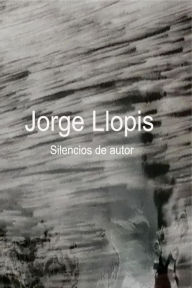 Title: Jorge Llopis. Silencios de autor, Author: Jorge Llopis Jordá