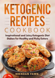 Title: Ketogenic Recipes Cookbook, Inspirational and Juicy Ketogenic Diet Dishes for Healthy and Picky Eaters (Healthy Keto, #10), Author: Brendan Fawn