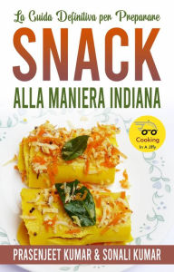 Title: La Guida Definitiva per Preparare Snack Alla Maniera Indiana (Cucinare in un lampo, #12), Author: Prasenjeet Kumar