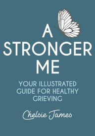 Title: A Stronger Me: Your Illustrated Guide For Healthy Grieving, Author: Chelsie James