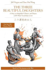 Title: The Three Beautiful Daughters: A Story in Simplified Chinese and Pinyin, 1200 Word Vocabulary Level (Journey to the West, #9), Author: Jeff Pepper