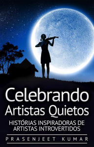 Title: Celebrando Artistas Quietos: Histórias Inspiradoras de Artistas Introvertidos (A Fênix Quieta, #5), Author: Prasenjeet Kumar