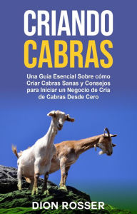 Title: Criando cabras: Una guía esencial sobre cómo criar cabras sanas y consejos para iniciar un negocio de cría de cabras desde cero, Author: Dion Rosser