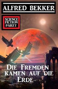 Title: Die Fremden kamen auf die Erde: Science Fiction Paket, Author: Alfred Bekker