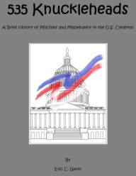 Title: 535 Knuckleheads A Brief History of Mischief and Misbehavior in the U.S. Congress, Author: Eric Gerst