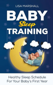 Title: Baby Sleep Training: Healthy Sleep Schedule For Your Baby's First Year (Positive Parenting, #5), Author: Lisa Marshall