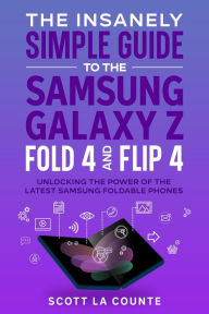 Title: The Insanely Simple Guide to the Samsung Galaxy Z Fold 4 and Flip 4: Unlocking the Power of the Latest Samsung Foldable Phones, Author: Scott La Counte