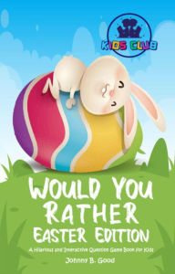 Title: Would You Rather Easter Edition: A Hilarious and Interactive Question Game Book for Kids (Easter Joke Book for Kids, #1), Author: Johnny B. Good