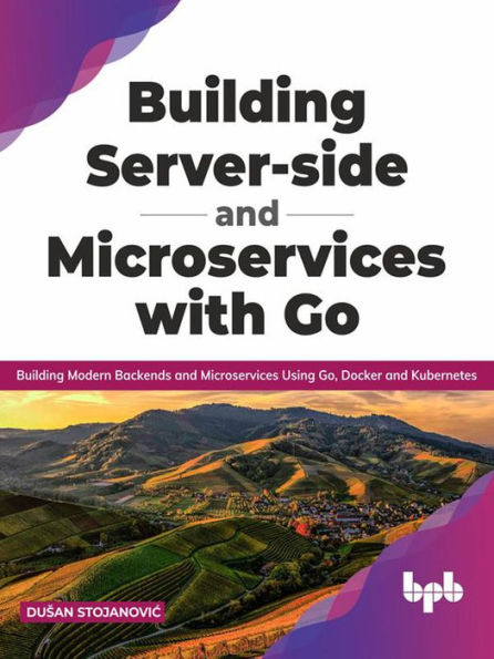 Building Server-side and Microservices with Go: Building Modern Backends and Microservices Using Go, Docker and Kubernetes (English Edition)