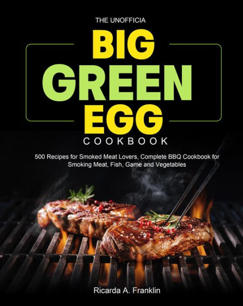 The Unofficial Big Green Egg Cookbook: 500 Recipes for Smoked Meat