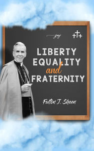 Title: Liberty, Equality and Fraternity, Author: Archbishop Fulton J. Sheen