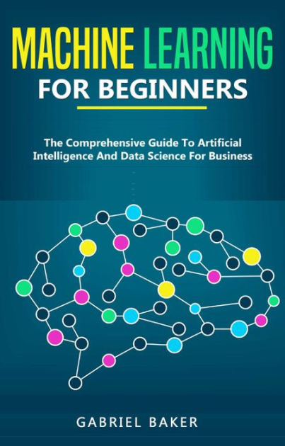 Machine Learning For Beginners - The Comprehensive Guide To Artificial ...