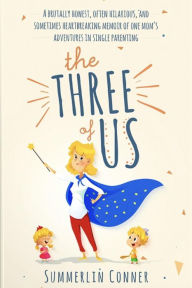 Title: The Three of Us: A Brutally Honest, Often Hilarious, and Sometimes Heartbreaking Memoir of One Mom's Adventures in Single Parenting, Author: Summerlin Conner