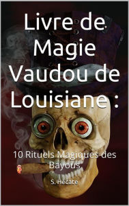 Title: Livre de Magie Vaudou de Louisiane : 10 Rituels Magiques des Bayous, Author: S. Hécate