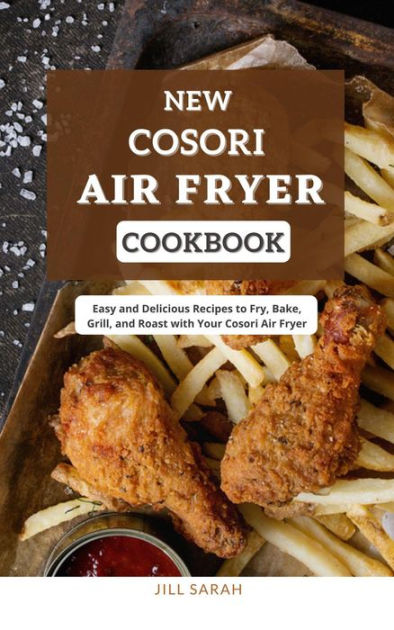 New Cosori Air Fryer Cookbook : Easy and Delicious Recipes to Fry, Bake,  Grill, and Roast with Your Cosori Air Fryer by Jill Sarah, eBook