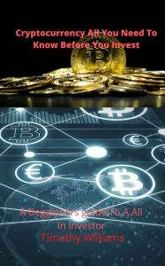 Title: Cryptocurrency All You Need to Know Before You Invest, Author: Timothy Mario Williams