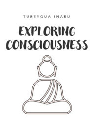 Title: Exploring Consciousness, Author: Tureygua Inaru