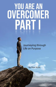 Title: You Are an Overcomer Part I: Journeying through Life on Purpose, Author: Don Scott