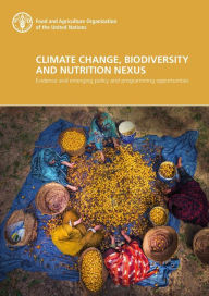 Title: Climate Change, Biodiversity and Nutrition Nexus: Evidence and Emerging Policy and Programming Opportunities, Author: Food and Agriculture Organization of the United Nations